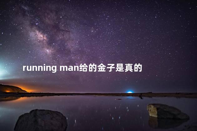 running man给的金子是真的吗